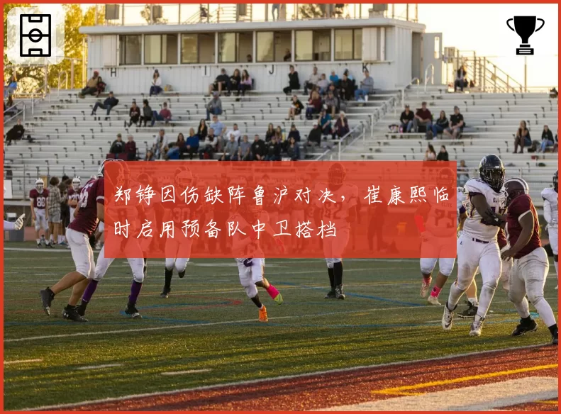 郑铮因伤缺阵鲁沪对决，崔康熙临时启用预备队中卫搭档