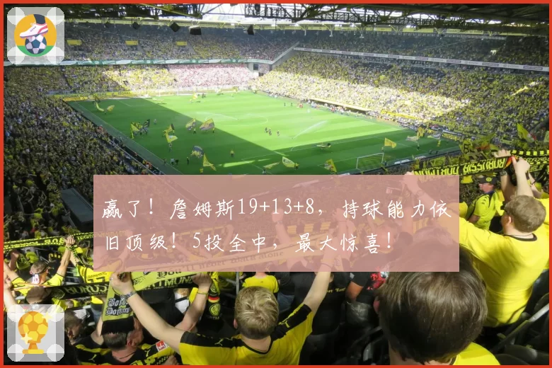 赢了！詹姆斯19+13+8，持球能力依旧顶级！5投全中，最大惊喜！