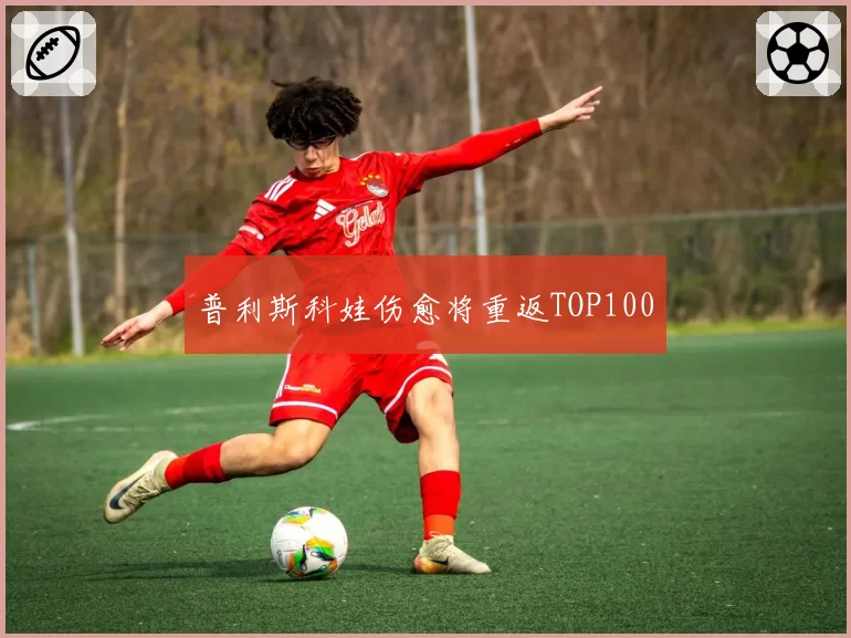 普利斯科娃伤愈将重返TOP100