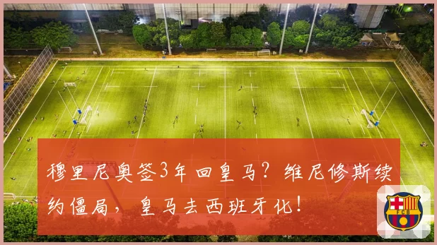 穆里尼奥签3年回皇马？维尼修斯续约僵局，皇马去西班牙化！