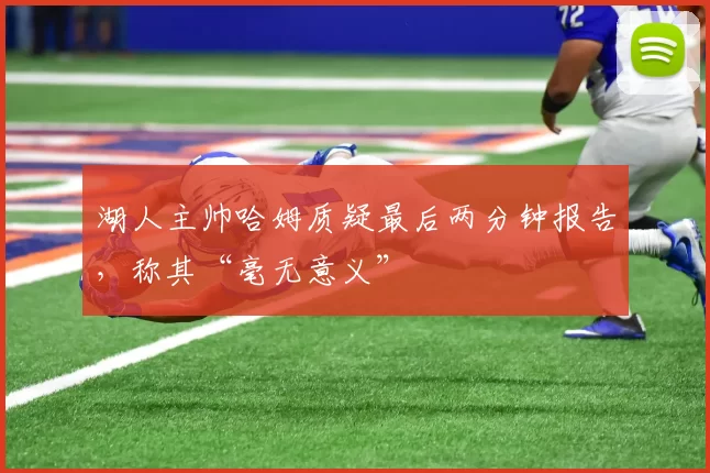 湖人主帅哈姆质疑最后两分钟报告，称其“毫无意义”