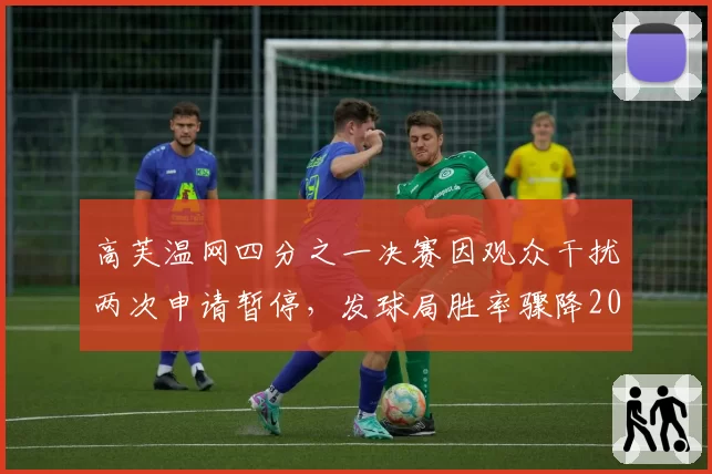 高芙温网四分之一决赛因观众干扰两次申请暂停，发球局胜率骤降20%