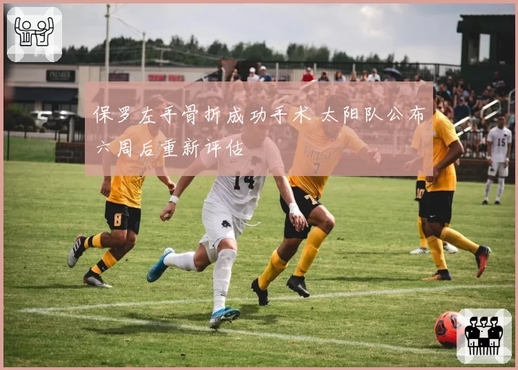 保罗左手骨折成功手术 太阳队公布六周后重新评估