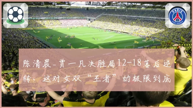 陈清晨_贾一凡决胜局12-18落后逆转，这对女双“王者”的极限到底在哪？