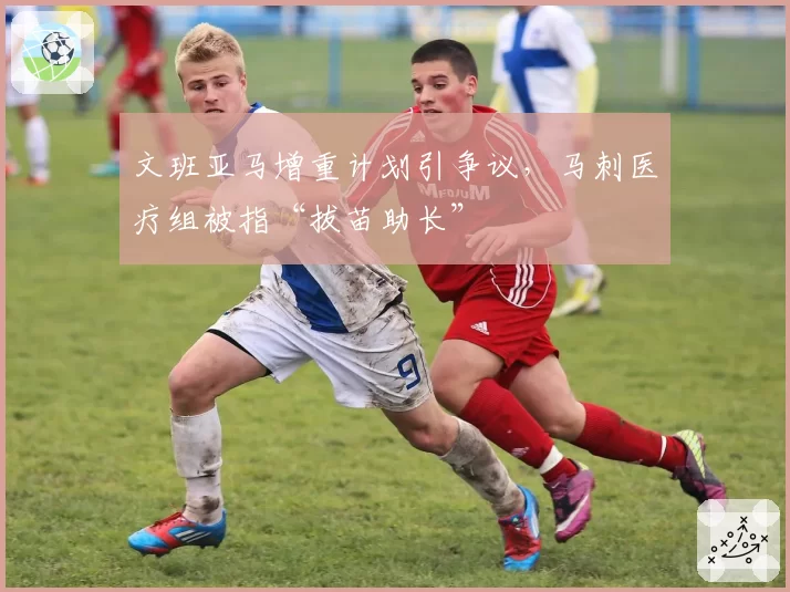 文班亚马增重计划引争议,马刺医疗组被指“拔苗助长”