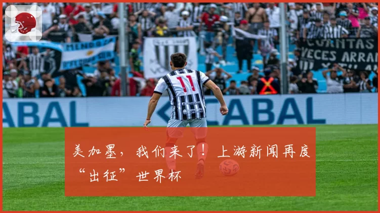 美加墨,我们来了!上游新闻再度“出征”世界杯