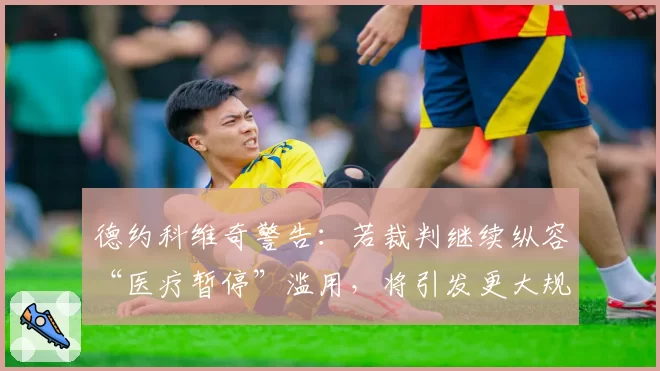 德约科维奇警告：若裁判继续纵容“医疗暂停”滥用，将引发更大规模冲突