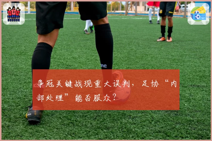 争冠关键战现重大误判，足协“内部处理”能否服众？