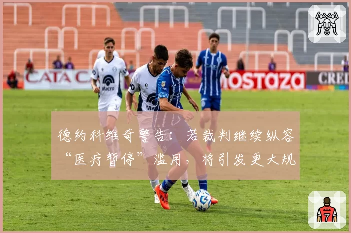 德约科维奇警告：若裁判继续纵容“医疗暂停”滥用，将引发更大规模冲突