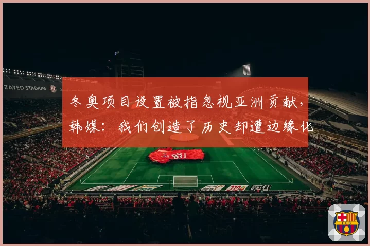 冬奥项目设置被指忽视亚洲贡献,韩媒:我们创造了历史却遭边缘化