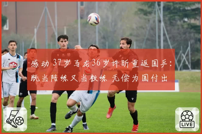 感动 37岁马龙36岁许昕重返国乒：既当陪练又当教练 无偿为国付出